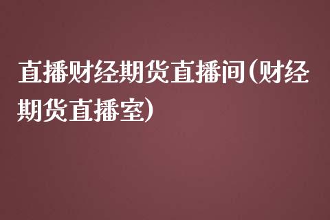 直播财经期货直播间(财经期货直播室)_https://www.yunyouns.com_股指期货_第1张