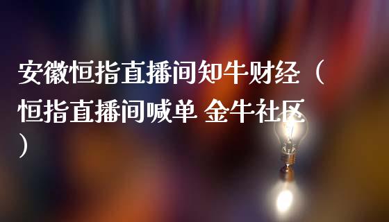 安徽恒指直播间知牛财经（恒指直播间喊单 金牛社区）_https://www.yunyouns.com_期货行情_第1张