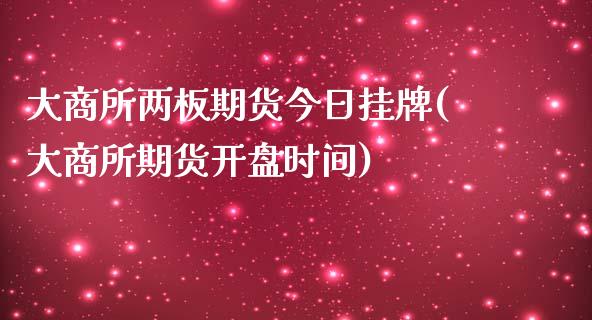 大商所两板期货今日挂牌(大商所期货开盘时间)_https://www.yunyouns.com_股指期货_第1张