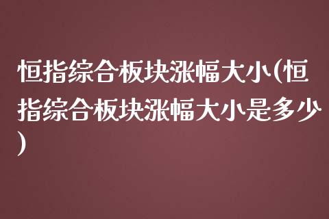 恒指综合板块涨幅大小(恒指综合板块涨幅大小是多少)_https://www.yunyouns.com_期货直播_第1张