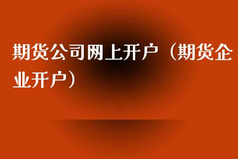 期货公司网上开户（期货企业开户）_https://www.yunyouns.com_期货直播_第1张