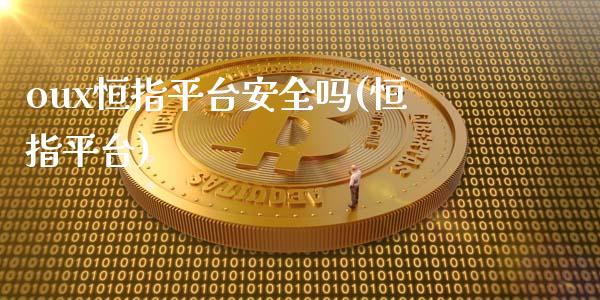 oux恒指平台安全吗(恒指平台)_https://www.yunyouns.com_股指期货_第1张