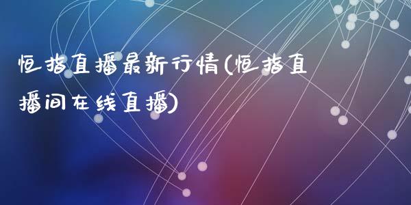 恒指直播最新行情(恒指直播间在线直播)_https://www.yunyouns.com_期货行情_第1张