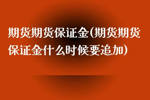 期货期货保证金(期货期货保证金什么时候要追加)_https://www.yunyouns.com_股指期货_第1张