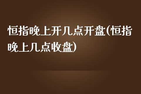 恒指晚上开几点开盘(恒指晚上几点收盘)_https://www.yunyouns.com_股指期货_第1张