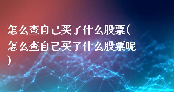 怎么查自己买了什么股票(怎么查自己买了什么股票呢)_https://www.yunyouns.com_股指期货_第1张