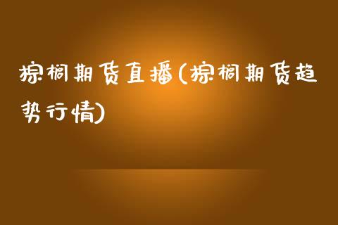 棕榈期货直播(棕榈期货趋势行情)_https://www.yunyouns.com_期货直播_第1张