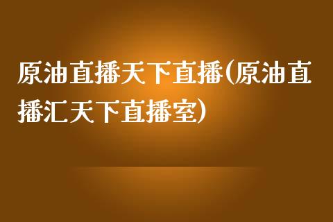 原油直播天下直播(原油直播汇天下直播室)_https://www.yunyouns.com_期货直播_第1张