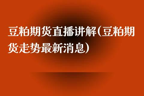 豆粕期货直播讲解(豆粕期货走势最新消息)_https://www.yunyouns.com_股指期货_第1张