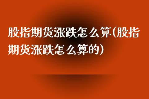 股指期货涨跌怎么算(股指期货涨跌怎么算的)_https://www.yunyouns.com_期货行情_第1张