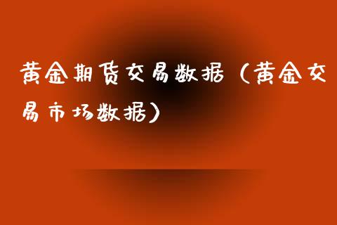 黄金期货交易数据（黄金交易市场数据）_https://www.yunyouns.com_期货行情_第1张