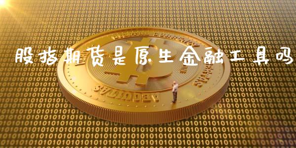 股指期货是原生金融工具吗_https://www.yunyouns.com_期货行情_第1张