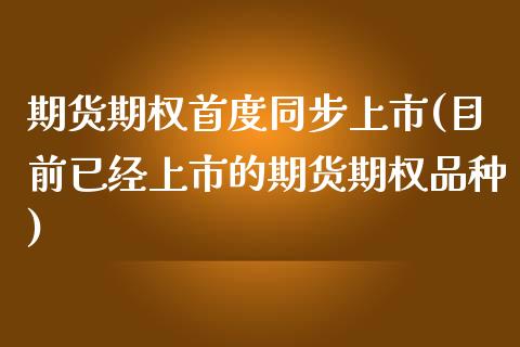 期货期权首度同步上市(目前已经上市的期货期权品种)_https://www.yunyouns.com_股指期货_第1张