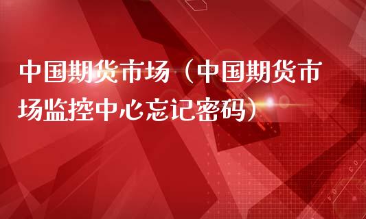 中国期货市场（中国期货市场监控中心忘记密码）_https://www.yunyouns.com_期货直播_第1张