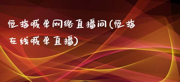 恒指喊单网络直播间(恒指在线喊单直播)_https://www.yunyouns.com_期货行情_第1张