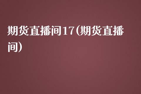 期货直播间17(期货直播间)_https://www.yunyouns.com_恒生指数_第1张