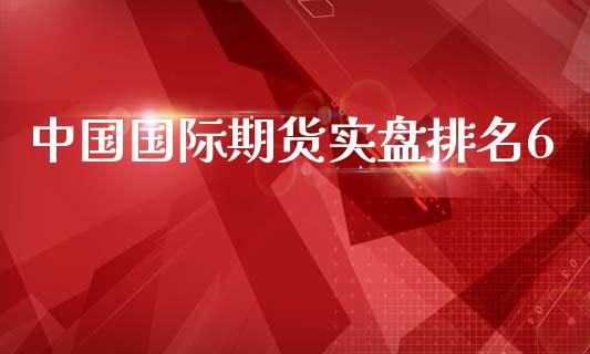 中国国际期货实盘排名6_https://www.yunyouns.com_期货行情_第1张