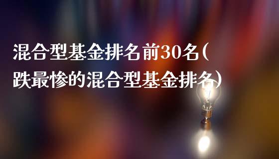 混合型基金排名前30名(跌最惨的混合型基金排名)_https://www.yunyouns.com_股指期货_第1张