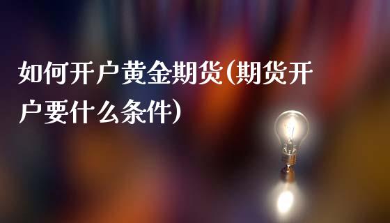 如何开户黄金期货(期货开户要什么条件)_https://www.yunyouns.com_股指期货_第1张