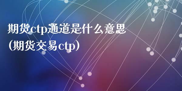 期货ctp通道是什么意思(期货交易ctp)_https://www.yunyouns.com_期货行情_第1张