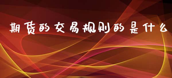 期货的交易规则的是什么_https://www.yunyouns.com_股指期货_第1张