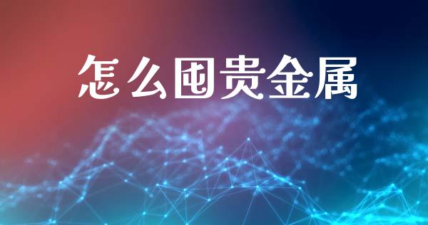 怎么囤贵金属_https://www.yunyouns.com_期货直播_第1张