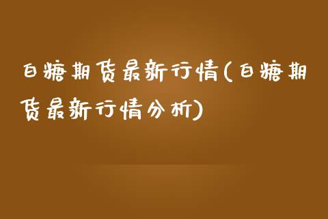 白糖期货最新行情(白糖期货最新行情分析)_https://www.yunyouns.com_股指期货_第1张