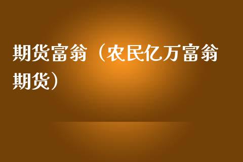 期货富翁（农民亿万富翁 期货）_https://www.yunyouns.com_期货直播_第1张