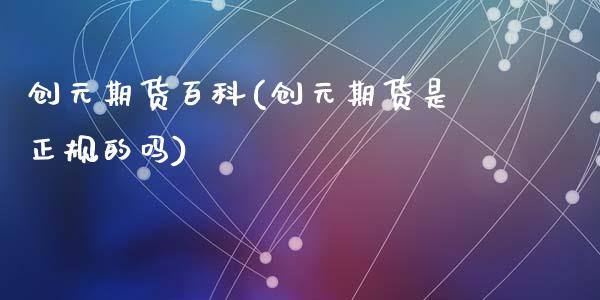 创元期货百科(创元期货是正规的吗)_https://www.yunyouns.com_股指期货_第1张