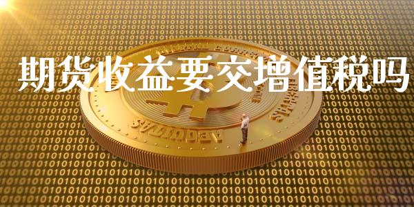 期货收益要交增值税吗_https://www.yunyouns.com_期货行情_第1张