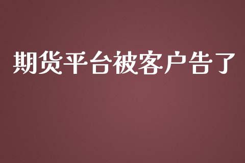 期货平台被客户告了_https://www.yunyouns.com_期货直播_第1张