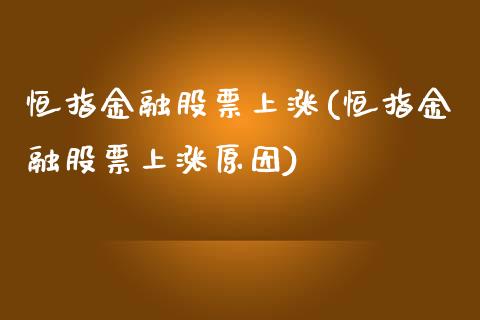 恒指金融股票上涨(恒指金融股票上涨原因)_https://www.yunyouns.com_期货直播_第1张