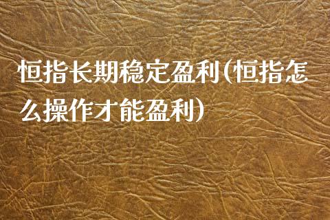 恒指长期稳定盈利(恒指怎么操作才能盈利)_https://www.yunyouns.com_股指期货_第1张