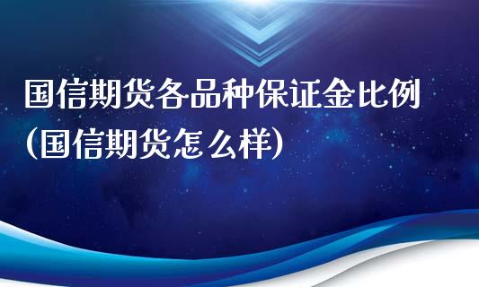 国信期货各品种保证金比例(国信期货怎么样)_https://www.yunyouns.com_期货直播_第1张