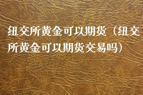 纽交所黄金可以期货（纽交所黄金可以期货交易吗）_https://www.yunyouns.com_期货行情_第1张