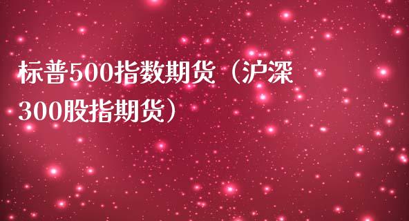 标普500指数期货（沪深300股指期货）_https://www.yunyouns.com_期货行情_第1张