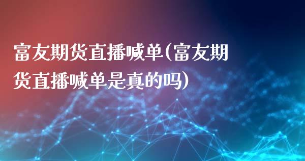 富友期货直播喊单(富友期货直播喊单是真的吗)_https://www.yunyouns.com_期货行情_第1张