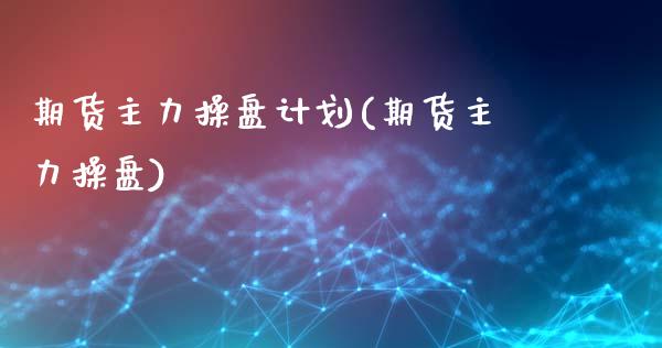 期货主力操盘计划(期货主力操盘)_https://www.yunyouns.com_期货直播_第1张