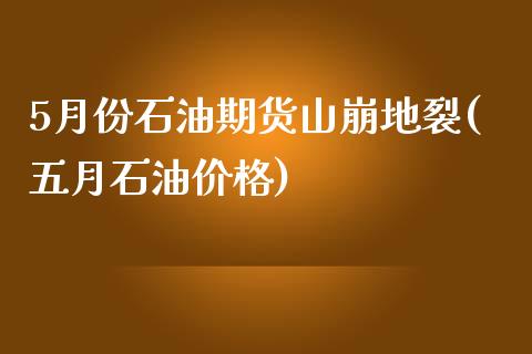 5月份石油期货山崩地裂(五月石油价格)_https://www.yunyouns.com_期货行情_第1张