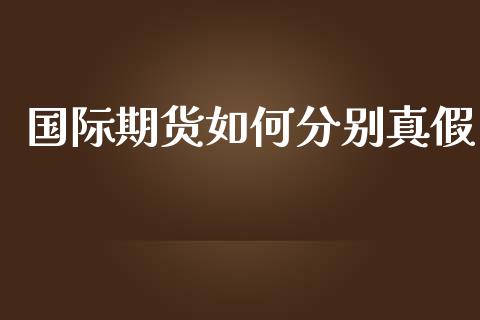 国际期货如何分别真假_https://www.yunyouns.com_期货直播_第1张