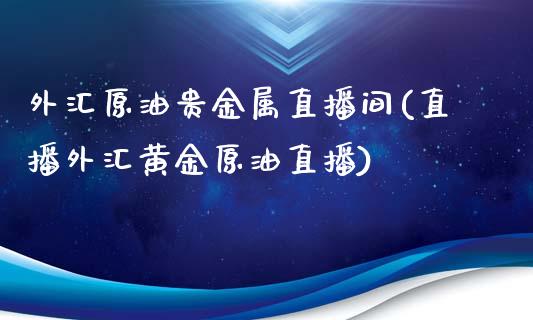 外汇原油贵金属直播间(直播外汇黄金原油直播)_https://www.yunyouns.com_期货直播_第1张