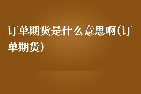 订单期货是什么意思啊(订单期货)_https://www.yunyouns.com_期货直播_第1张