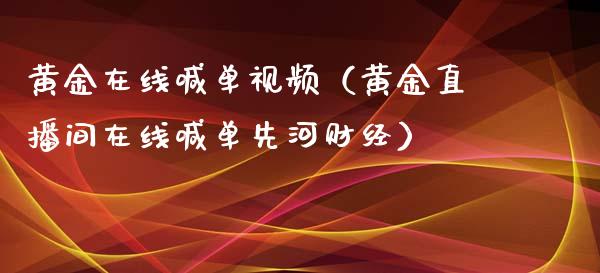 黄金在线喊单视频（黄金直播间在线喊单先河财经）_https://www.yunyouns.com_期货行情_第1张