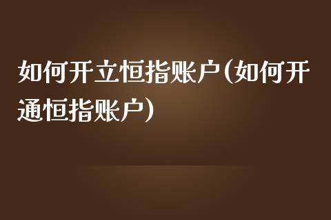 如何开立恒指账户(如何开通恒指账户)_https://www.yunyouns.com_股指期货_第1张