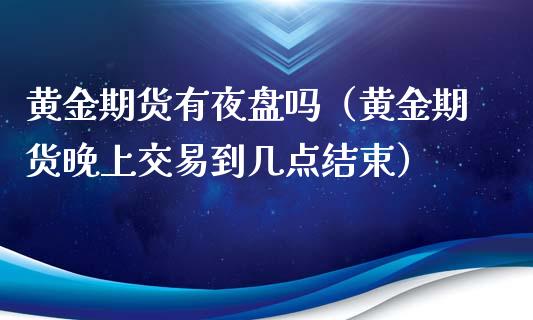 黄金期货有夜盘吗（黄金期货晚上交易到几点结束）_https://www.yunyouns.com_恒生指数_第1张