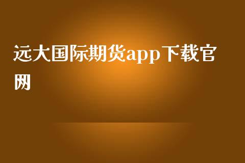 远大国际期货app下载_https://www.yunyouns.com_期货行情_第1张