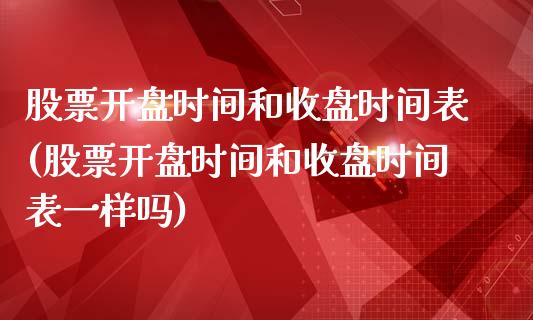 股票开盘时间和收盘时间表(股票开盘时间和收盘时间表一样吗)_https://www.yunyouns.com_期货直播_第1张