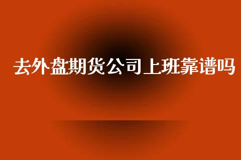 去外盘期货公司上班靠_https://www.yunyouns.com_期货行情_第1张