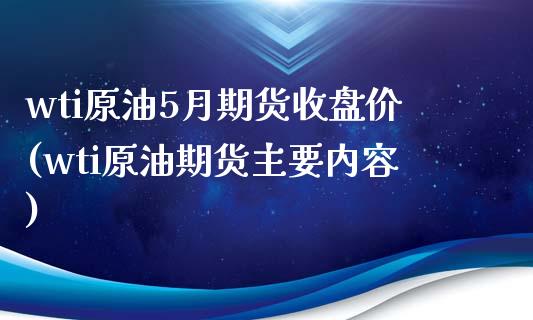 wti原油5月期货收盘价(wti原油期货主要内容)_https://www.yunyouns.com_期货直播_第1张