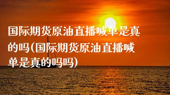 国际期货原油直播喊单是真的吗(国际期货原油直播喊单是真的吗吗)_https://www.yunyouns.com_恒生指数_第1张